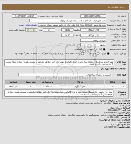 استعلام تهیه اجرا و تحویل یک دستگاه منبع ذخیره با ورق گالوانیزه جهت اداره امور .مطابق مشخصات پیوست .هزینه حمل تا طبقه منفی 2 اداره با تامین کننده است.