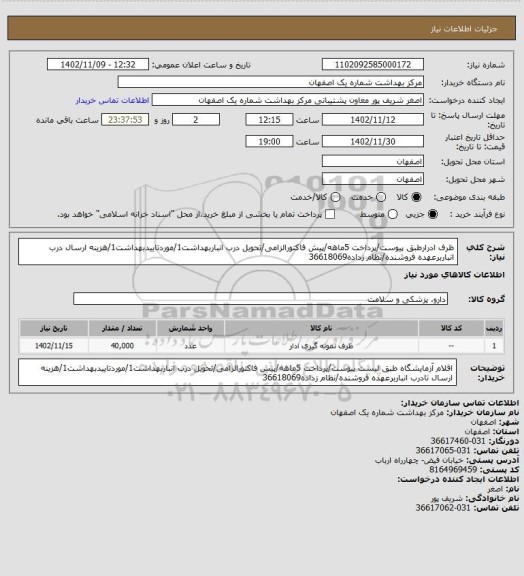 استعلام ظرف ادرارطبق پیوست/پرداخت 5ماهه/پیش فاکتورالزامی/تحویل درب انباربهداشت1/موردتاییدبهداشت1/هزینه ارسال درب انباربرعهده فروشنده/نظام زداده36618069