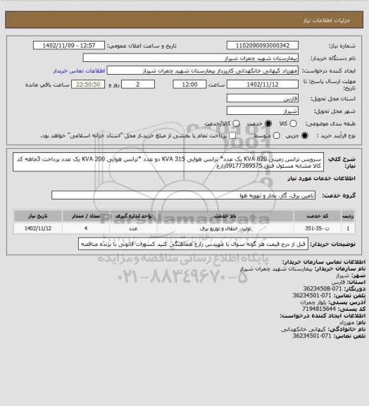 استعلام سرویس ترانس زمینی 820 KVA یک عدد* ترانس هوایی 315 KVA دو عدد *ترانس هوایی 200 KVA یک عدد پرداخت 3ماهه کد کالا مشابه مسئول فنی 09177389575زارع