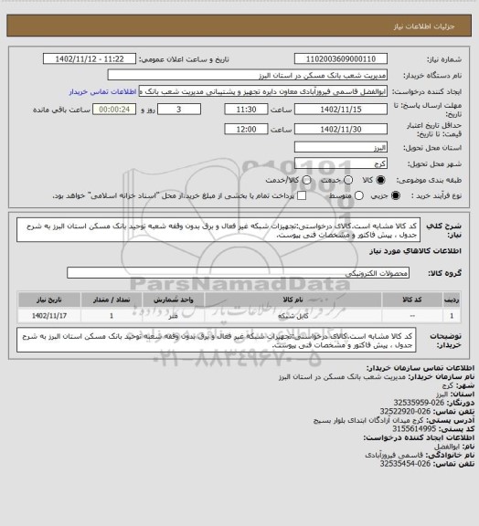 استعلام کد کالا مشابه است.کالای درخواستی:تجهیزات شبکه غیر فعال و برق بدون وقفه شعبه توحید بانک مسکن استان البرز به شرح جدول ، پیش فاکتور و مشخصات فنی پیوست.