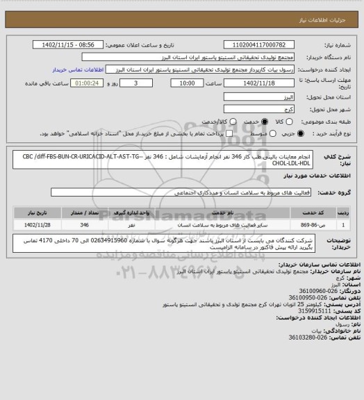 استعلام انجام معاینات بالینی طب کار 346 نفر
انجام آزمایشات شامل : 346 نفر
CBC /diff-FBS-BUN-CR-URICACID-ALT-AST-TG--CHOL-LDL-HDL