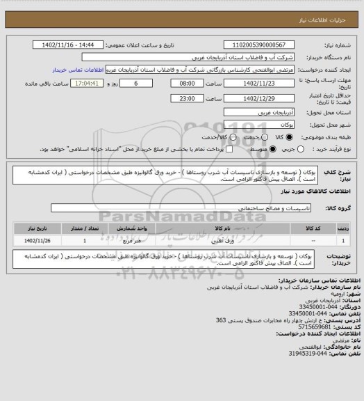 استعلام   بوکان ( توسعه و بازسازی تاسیسات آب شرب روستاها )  - خرید ورق گالوانیزه  طبق مشخصات درخواستی ( ایران کدمشابه است ). الصاق پیش فاکتور الزامی است.
