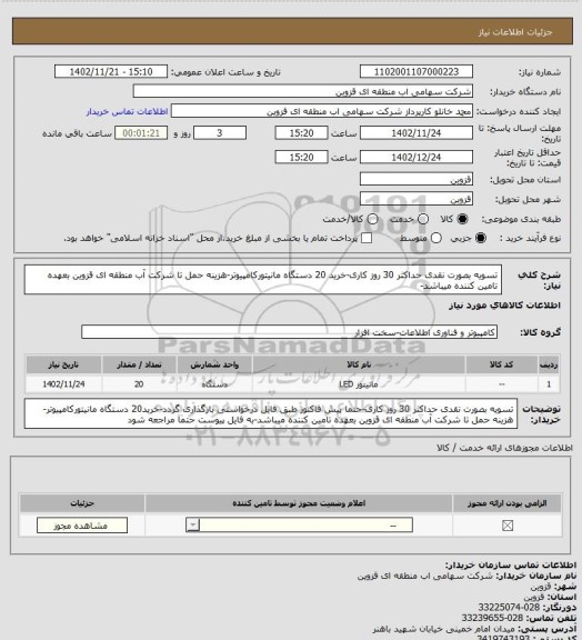 استعلام تسویه بصورت نقدی حداکثر 30 روز کاری-خرید 20 دستگاه مانیتورکامپیوتر-هزینه حمل تا شرکت آب منطقه ای قزوین بعهده تامین کننده میباشد-