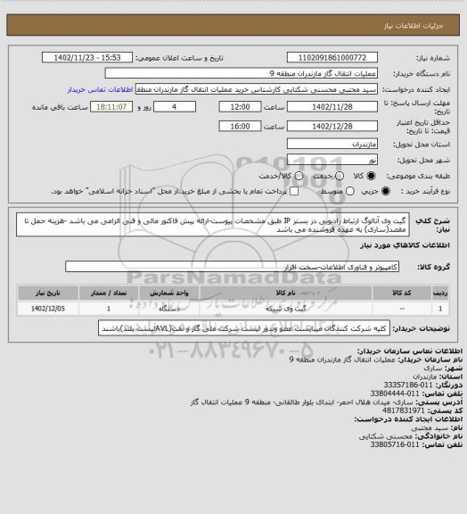 استعلام گیت وی آنالوگ ارتباط رادیویی در بستر IP طبق مشخصات پیوست-ارائه پیش فاکتور مالی و فنی الزامی می باشد -هزینه حمل تا مقصد(ساری) به عهده فروشنده می باشد