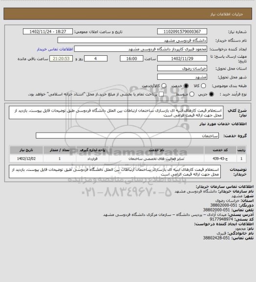 استعلام استعلام قیمت کارهای ابنیه ای بازسازی ساختمان ارتباطات بین الملل دانشگاه فردوسی طبق توضیحات فایل پیوست. 
بازدید از محل جهت ارائه قیمت الزامی است
