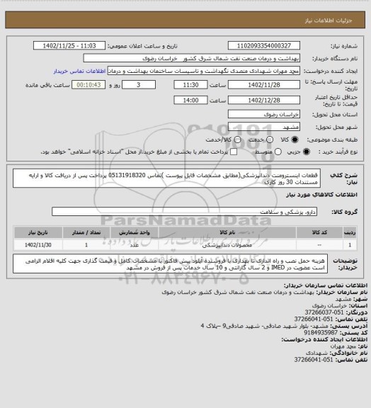 استعلام قطعات اینسترومنت دندانپزشکی(مطابق  مشخصات فایل پیوست )تماس 05131918320 
پرداخت پس از دریافت کالا و ارایه مستندات 30 روز کاری