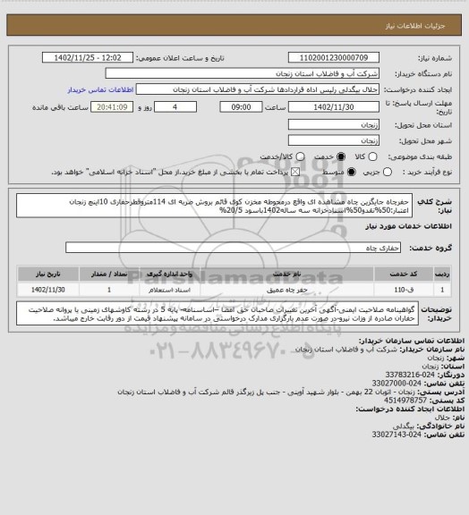 استعلام حفرچاه جایگزین چاه مشاهده ای واقع درمحوطه مخزن کوی قائم بروش ضربه ای 114متروقطرحفاری 10اینچ زنجان
اعتبار:50%نقدو50%اسنادخزانه سه ساله1402باسود 20/5%
