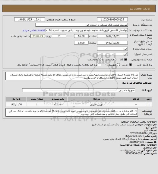 استعلام کد کالا مشابه است.کالای درخواستی:تهیه،نصب و سرویس دوره ای دوربین های IP تحت شبکه شعبه ماهدشت بانک مسکن استان البرز طبق پیش فاکتور و مشخصات فنی پیوست.