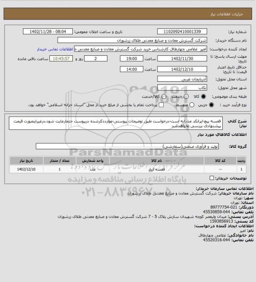 استعلام قفسه پیچ-ایرانکد مشابه است-درخواست طبق توضیحات پیوستی-مواردذکرشده درپیوست حتمارعایت شود.درغیراینصورت قیمت پیشنهادی بررسی نخواهدشد