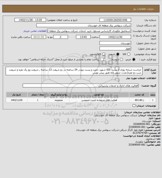 استعلام  حراست شبانه روزی از پست GIS شهید حمید و پست نبوت, 24 ساعته در دو شیفت 12 ساعته , شیفت روز یک نفره و شیفت شب دو نفره)،مدت شش ماه طبق پیش نویس