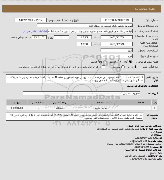 استعلام کد کالا مشابه است.کالای درخواستی:تهیه،نصب و سرویس دوره ای دوربین های IP تحت شبکه شعبه آزادی رجایی شهر بانک مسکن طبق پیش فاکتور و مشخصات فنی پیوست.