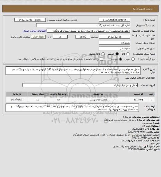 استعلام حمل محموله پستی به هرتعداد و اندازه از میناب به توکهور و هشتیندی و چراغ آباد با 140 کیلومتر مسافت رفت و برگشت و مبادله هر روزه با خودروی وانت مسقف