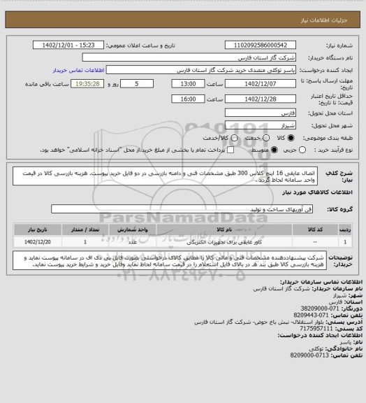 استعلام اتصال عایقی 16 اینچ کلاس 300 طبق مشخصات فنی و دامنه بازرسی در دو فایل خرید پیوست.
هزینه بازرسی کالا در قیمت واحد سامانه لحاظ گردد .