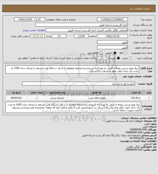 استعلام پیک ویژه پستی روزانه از قزوین به تهران(به جزپنجشنبه وجمعه وتعطیلات) با یک دستگاه وانت مسقف از ابتدای سال 1403 به مدت یک سال جهت حمل مراسلات از12شرکت .