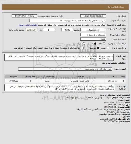 استعلام سرویس و اورهال و رفع نشتی از بریکرهای پارس سوئیچ در پست های استان "مطابق شرایط پیوست"
کارشناس فنی ، آقای سرگزی :31137150 -054