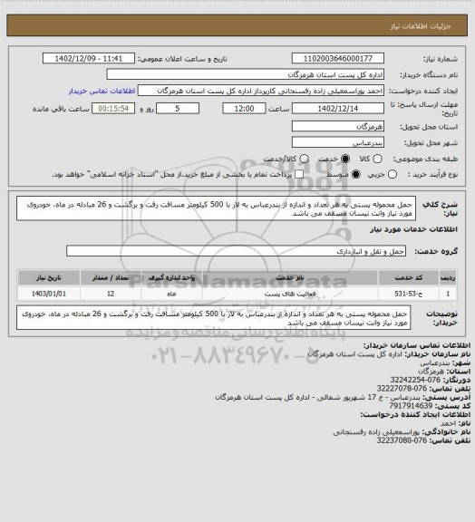 استعلام حمل محموله پستی به هر تعداد و اندازه از بندرعباس به لار با 500 کیلومتر مسافت رفت و برگشت و 26 مبادله در ماه، خودروی مورد نیاز وانت نیسان مسقف می باشد