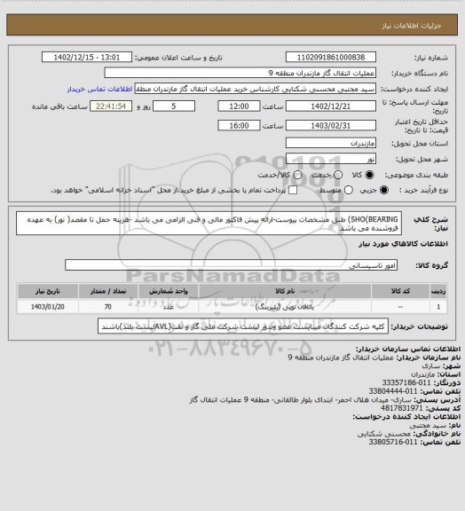 استعلام SHO(BEARING) طبق مشخصات پیوست-ارائه پیش فاکتور مالی و فنی الزامی می باشد -هزینه حمل تا مقصد( نور) به عهده فروشنده می باشد