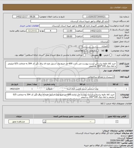 استعلام خرید کالا دقیقا براساس لیست پیوست می باشد
600 متر مربع ورق استیل نقره ای براق نگیر کد 304 به ضخامت 0/5 میلیمتر و ابعاد ورق 100*200 سانتیمتر