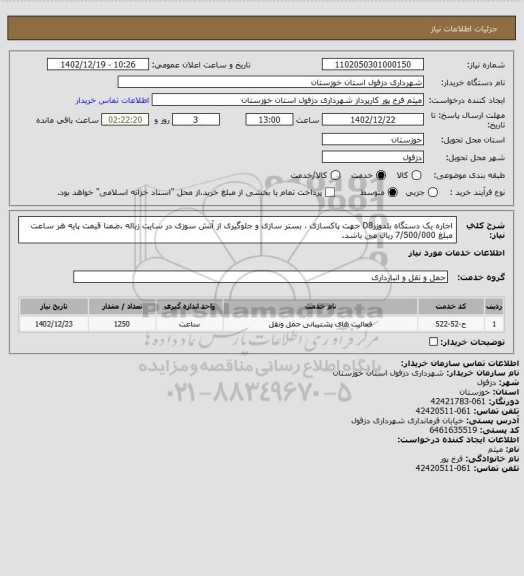 استعلام اجاره یک دستگاه بلدوزرD8 جهت پاکسازی ، بستر سازی و جلوگیری از آتش سوزی در سایت زباله .ضمنا قیمت پایه هر ساعت مبلغ 7/500/000 ریال می باشد.