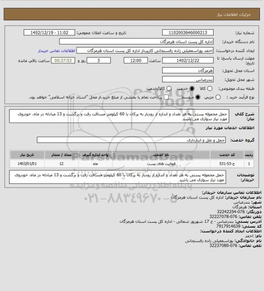 استعلام حمل محموله پستی به هر تعداد و اندازه از رودبار به پرکان با 60 کیلومتر مسافت رفت و برگشت و 13 مبادله در ماه، خودروی مورد نیاز سواری می باشد
