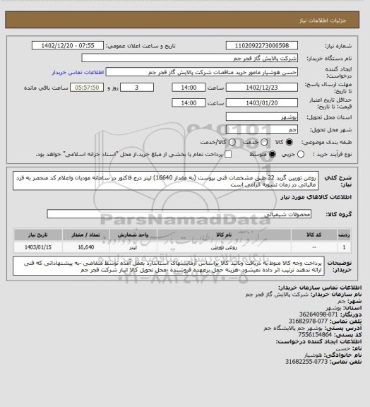 استعلام روغن توربین گرید 32 طبق مشخصات فنی  پیوست (به مقدار 16640) لیتر 
درج فاکتور در سامانه مودیان واعلام کد منحصر به فرد مالیاتی در زمان تسویه الزامی است