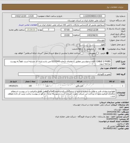 استعلام CABLE 2 PAIRS کالای درخواستی مطابق با تقاضای شماره 0232549 می باشد.ایران کد مشابه است. لطفاً به پیوست مراجعه شود.