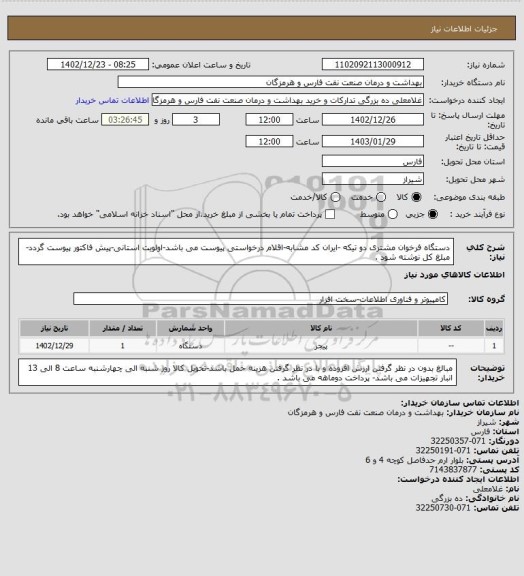 استعلام دستگاه فرخوان مشتری دو تیکه -ایران کد مشابه-اقلام درخواستی پیوست می باشد-اولویت استانی-پیش فاکتور پیوست گردد-مبلغ کل نوشته شود .