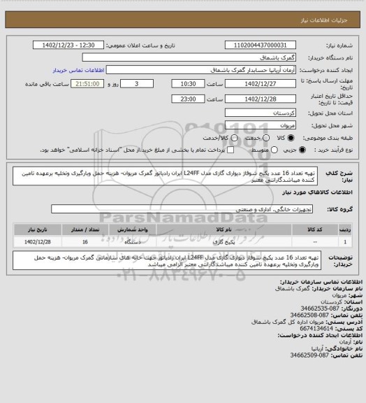 استعلام تهیه تعداد 16 عدد  پکیج شوفاژ دیواری گازی مدل L24FF ایران رادیاتور  گمرک مریوان- هزینه حمل وبارگیری وتخلیه برعهده تامین کننده میباشدگارانتی معتبر