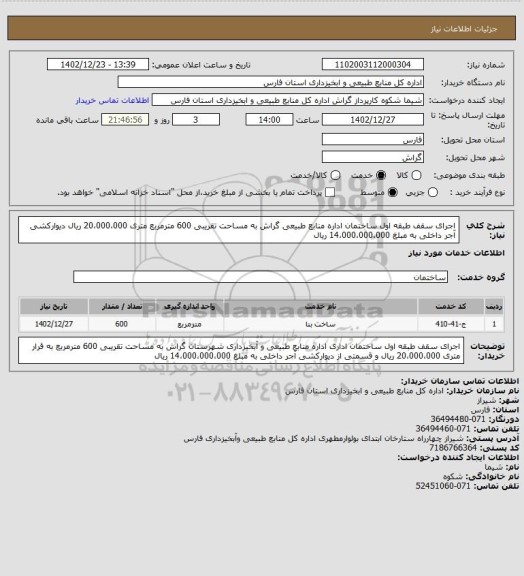 استعلام اجرای سقف طبقه اول ساختمان  اداره منابع طبیعی گراش به مساحت تقریبی 600 مترمربع متری 20،000،000 ریال  دیوارکشی آجر داخلی به مبلغ 14،000،000،000 ریال