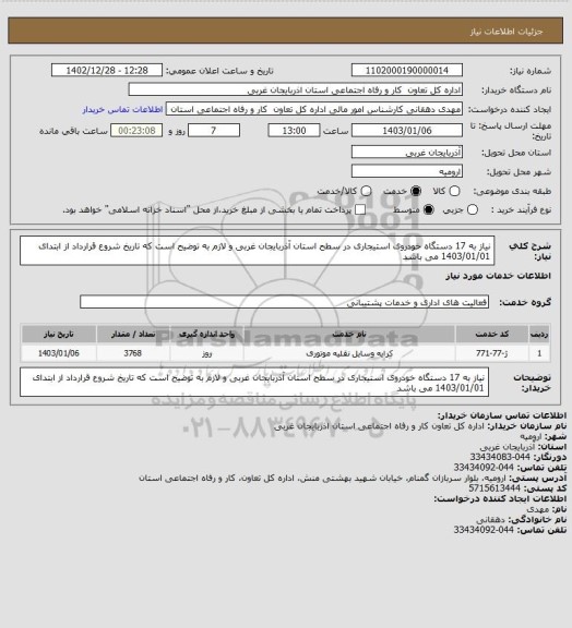 استعلام نیاز به 17 دستگاه خودروی استیجاری در سطح استان آذربایجان غربی و لازم به توضیح است که تاریخ شروع قرارداد از ابتدای 1403/01/01 می باشد