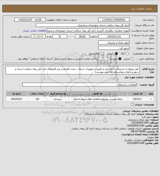 استعلام  امور مربوط به پشتیبانی، نگهداری و تعمیرات تجهیزات شبکه، سخت افزارها و نرم افزارهای اداره کل بیمه سلامت استان و  شهرستانها و بیمارستان ها(طبق پیوست)