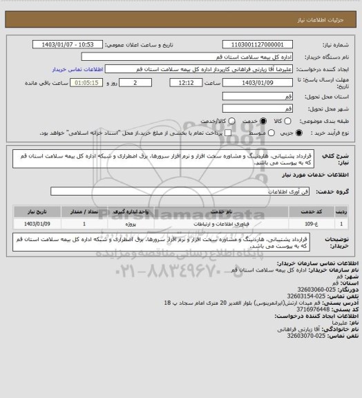 استعلام قرارداد پشتیبانی، هاردنینگ و مشاوره سخت افزار و نرم افزار سرورها، برق اضطراری و شبکه اداره کل بیمه سلامت استان قم که به پیوست می باشد.