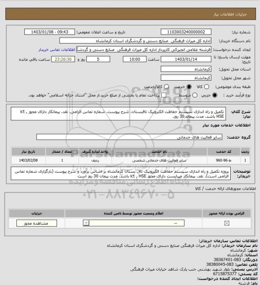 استعلام تکمیل و راه اندازی سیستم حفاظت الکترونیک تاقبستان. شرح پیوست. شماره تماس الزامی. نقد. پیمانکار  دارای مجوز ict  , HSE باشد. مدت پیمان 30 روز.