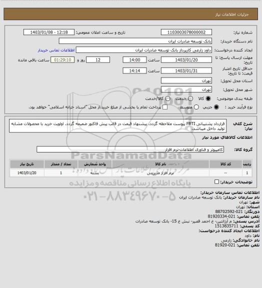 استعلام قرارداد پشتیبانی FBTI
پیوست ملاحظه گردد.
پیشنهاد قیمت در قالب پیش فاکتور ضمیمه گردد.
اولویت خرید با محصولات مشابه تولید داخل میباشد.