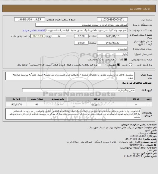 استعلام  سنسور کالای درخواستی مطابق با تقاضای شماره 0232277 می باشد.ایران کد مشابه است. لطفاً به پیوست مراجعه شود.