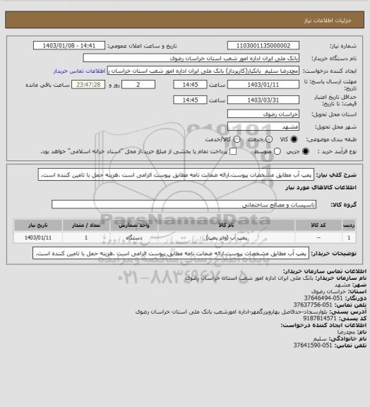 استعلام پمپ آب مطابق مشخصات پیوست.ارائه ضمانت نامه مطابق پیوست الزامی است .هزینه حمل با تامین کننده است.