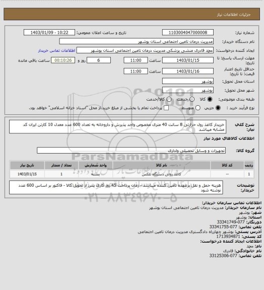 استعلام 	
خریدار کاغذ رول حرارتی 8 سانت 40 متری مخصوص واحد پذیرش و داروخانه به تعداد 600 عدد معدل 10 کارتن 
ایران کد مشابه میباشد