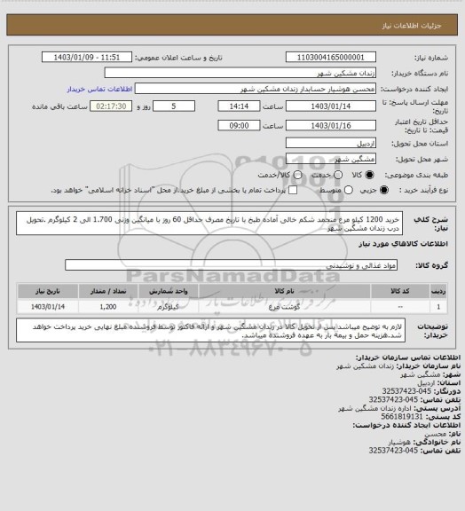 استعلام خرید 1200 کیلو مرغ منجمد شکم خالی آماده طبخ با تاریخ مصرف حداقل 60 روز با میانگین وزنی 1.700 الی 2 کیلوگرم .تحویل درب زندان مشگین شهر