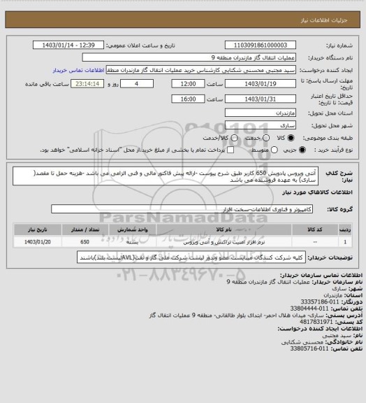 استعلام آنتی ویروس پادویش 650 کاربر طبق شرح پیوست -ارائه پیش فاکتور مالی و فنی الزامی می باشد -هزینه حمل تا مقصد( ساری) به عهده فروشنده می باشد