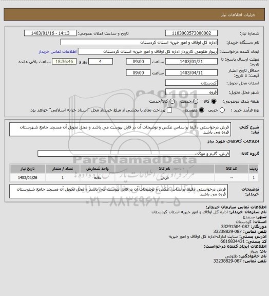 استعلام فرش درخواستی دقیقا براساس عکس و توضیحات آن در فایل پیوست می باشد و محل تحویل آن مسجد جامع شهرستان قروه می باشد