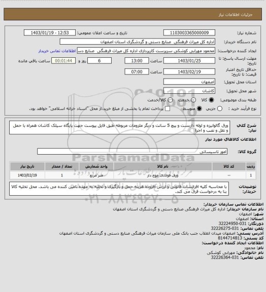 استعلام ورق گالوانیزه و لوله داربست و پیچ 5 سانت و دیگر ملزومات مربوطه طبق فایل پیوست جهت پایگاه سیلک کاشان 
همراه با حمل و نقل و نصب و اجرا