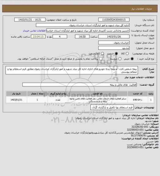 استعلام بیمه شخص ثالث - و بیمه بدنه خودرو های اداری اداره کل بنیاد شهید و امور ایاثرگران خراسان رضوی مطابق فرم استعلام بها و ضمائم پیوستی