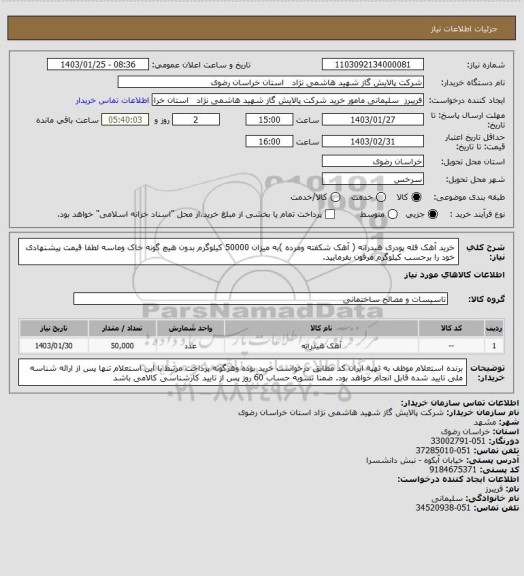 استعلام خرید آهک فله پودری هیدراته ( آهک شکفته ومرده )به میزان 50000 کیلوگرم بدون هیچ گونه خاک وماسه
لطفا قیمت پیشنهادی خود را برحسب کیلوگرم مرقون بفرمایید.