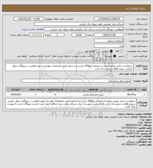 استعلام درخواست اجاره خودرو سواری استیجاری پژو405، پارس و یا سمند طبق مشخصات پیوستی جهت فعالیت در نیروگاه سیکل ترکیبی سهند واقع در شهرستان بناب.