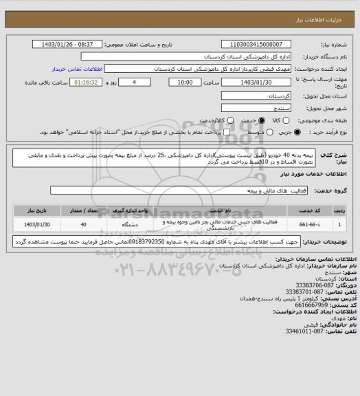 استعلام بیمه بدنه 40 خودرو (طبق لیست پیوستی)اداره کل دامپزشکی ،25 درصد از مبلغ بیمه بصورت پیش پرداخت و نقدی و مابقی بصورت اقساط و در 10قسط پرداخت می گردد