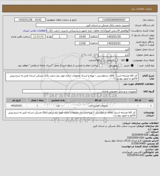 استعلام کد کالا مشابه است. کالای درخواستی : تهیه و ارسال  ملزومات اداری مورد نیاز شعب بانک مسکن استان البرز به شرح پیش فاکتور و تصویر پیوست.