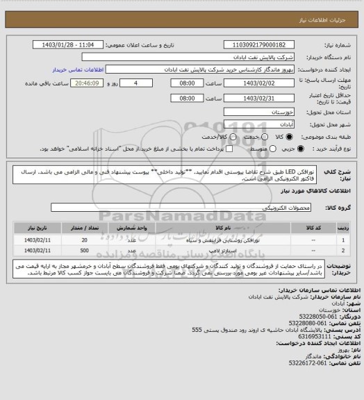 استعلام نورافکن LED
طبق شرح تقاضا پیوستی اقدام نمایید.
**تولید داخلی**
پیوست پیشنهاد فنی و مالی الزامی می باشد.
ارسال فاکتور الکترونیکی الزامی است.