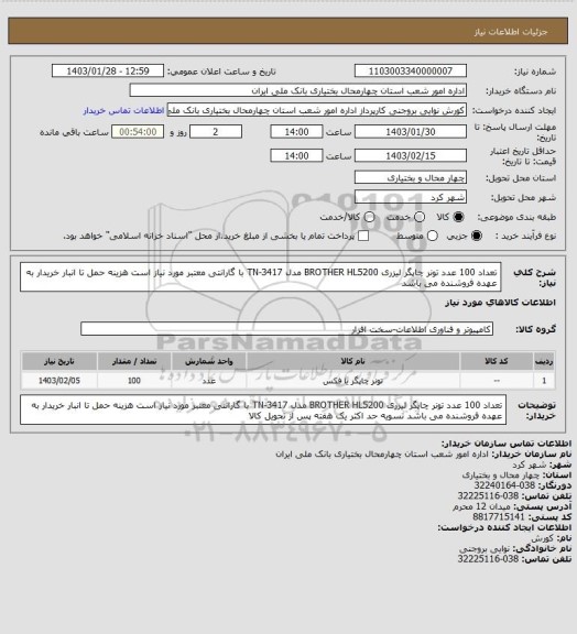 استعلام تعداد 100 عدد تونر چاپگر لیزری BROTHER HL5200 مدل TN-3417 با گارانتی معتبر مورد نیاز است هزینه حمل تا انبار خریدار به عهده فروشنده می باشد
