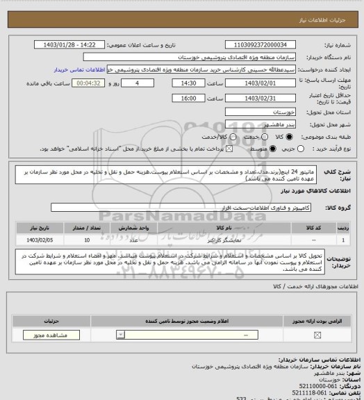 استعلام مانیتور 24 اینچ(برند،مدل،تعداد و مشخصات بر اساس استعلام پیوست.هزینه حمل و نقل و تخلیه در محل مورد نظر سازمان بر عهده تامین کننده می باشد)