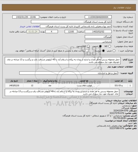 استعلام حمل محموله پستی به هر تعداد و اندازه از رودان به بیکاه و اسلام آباد با 40 کیلومتر مسافت رفت و برگشت و 13 مبادله در ماه، خودروی مورد نیاز سواری می باشد